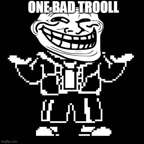 sasansnsnsnsnsnsnansnansnansnansnansnansnasnansnannsnansnansnans | ONE BAD TROOLL | image tagged in sans undertale | made w/ Imgflip meme maker