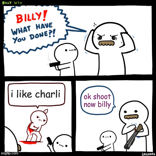 Billy, What Have You Done | i like charli; ok shoot now billy | image tagged in billy what have you done | made w/ Imgflip meme maker