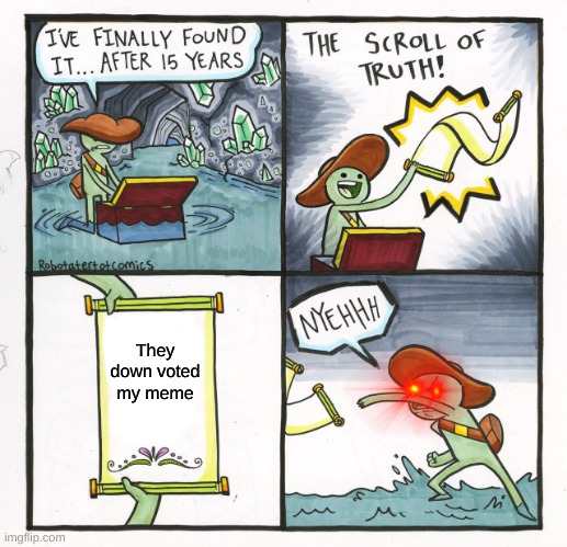 The Scroll Of Truth Meme | They down voted my meme | image tagged in memes,the scroll of truth | made w/ Imgflip meme maker