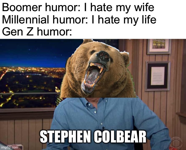 Boomer humor: I hate my wife
Millennial humor: I hate my life
Gen Z humor:; STEPHEN COLBEAR | image tagged in memes,boomer humor millennial humor gen-z humor,stephen colbert | made w/ Imgflip meme maker