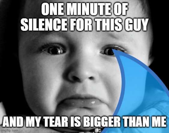 ONE MINUTE OF SILENCE FOR THIS GUY AND MY TEAR IS BIGGER THAN ME | made w/ Imgflip meme maker