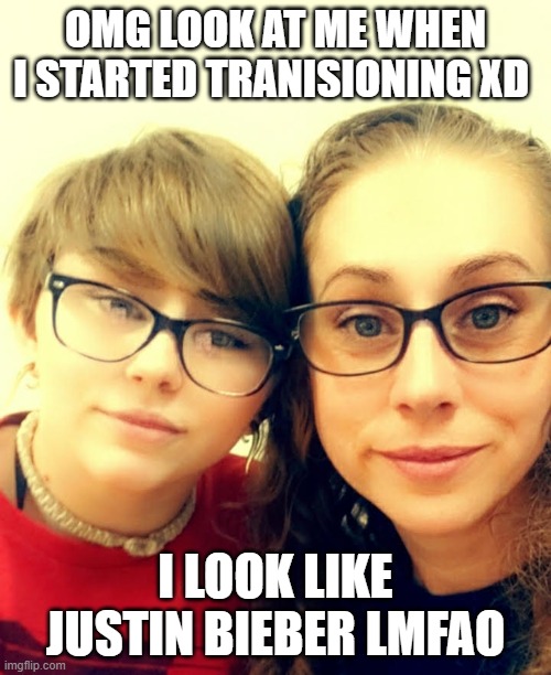 Ima smol trans boyo | OMG LOOK AT ME WHEN I STARTED TRANISIONING XD; I LOOK LIKE JUSTIN BIEBER LMFAO | made w/ Imgflip meme maker