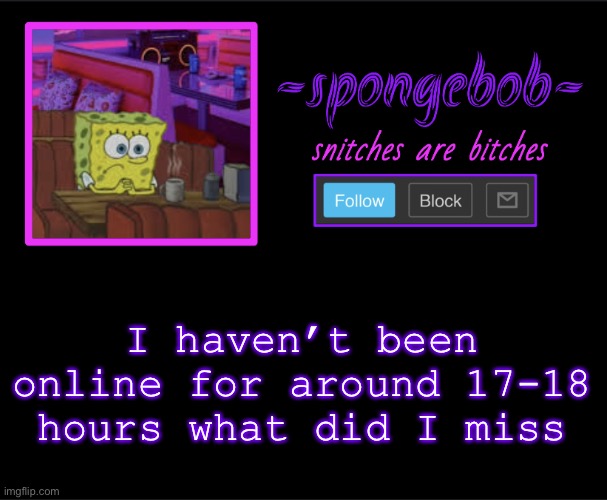 Sponge neon temp | I haven’t been online for around 17-18 hours what did I miss | image tagged in sponge neon temp | made w/ Imgflip meme maker