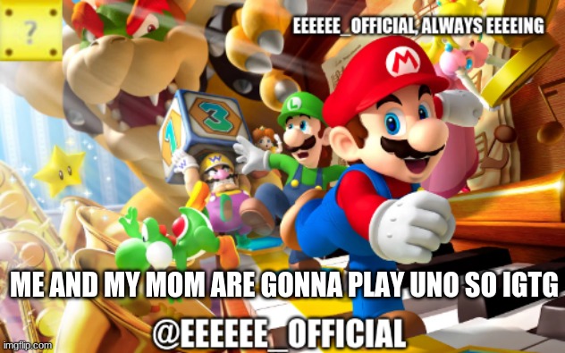 byebye | ME AND MY MOM ARE GONNA PLAY UNO SO IGTG | image tagged in eeeeeeofficials announcement template | made w/ Imgflip meme maker