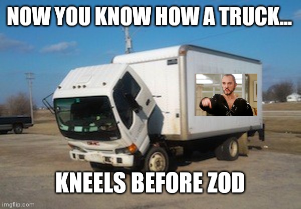 Kneel before Zod! | NOW YOU KNOW HOW A TRUCK... KNEELS BEFORE ZOD | image tagged in memes,okay truck,general zod,kneeling | made w/ Imgflip meme maker