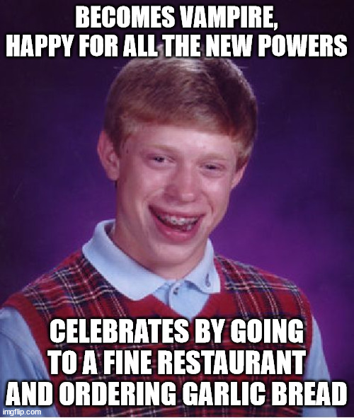 Bad Luck Brian Meme | BECOMES VAMPIRE, HAPPY FOR ALL THE NEW POWERS CELEBRATES BY GOING TO A FINE RESTAURANT AND ORDERING GARLIC BREAD | image tagged in memes,bad luck brian | made w/ Imgflip meme maker