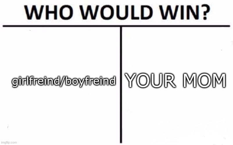 WAAAATTT | YOUR MOM; girlfreind/boyfreind | image tagged in memes,who would win | made w/ Imgflip meme maker