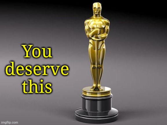 Oscar | You deserve this | image tagged in oscar | made w/ Imgflip meme maker