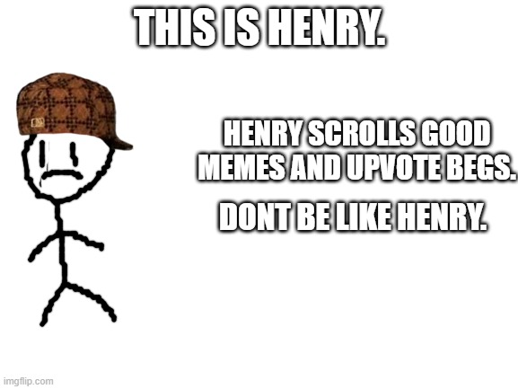 You will never know who made this | THIS IS HENRY. HENRY SCROLLS GOOD MEMES AND UPVOTE BEGS. DONT BE LIKE HENRY. | image tagged in blank white template | made w/ Imgflip meme maker