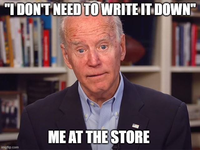 lost | "I DON'T NEED TO WRITE IT DOWN"; ME AT THE STORE | image tagged in joe biden,lost joe biden,lost in space,sleepy joe,me at the grocery store | made w/ Imgflip meme maker