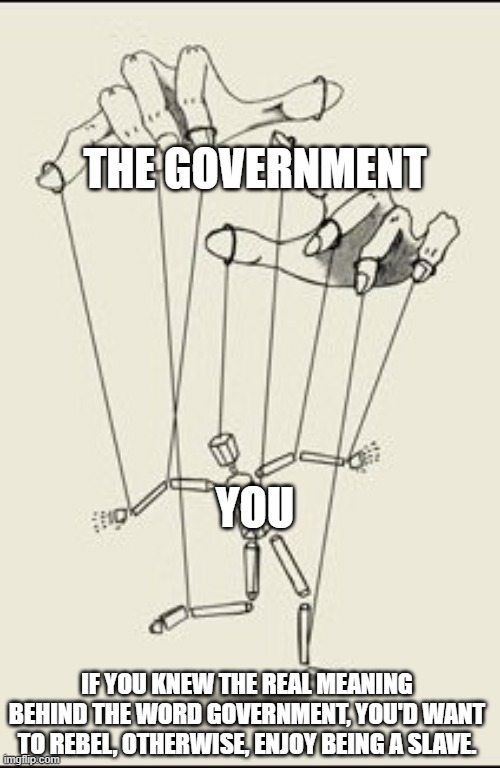 That's illegal. | THE GOVERNMENT; YOU; IF YOU KNEW THE REAL MEANING BEHIND THE WORD GOVERNMENT, YOU'D WANT TO REBEL, OTHERWISE, ENJOY BEING A SLAVE. | image tagged in puppet master | made w/ Imgflip meme maker