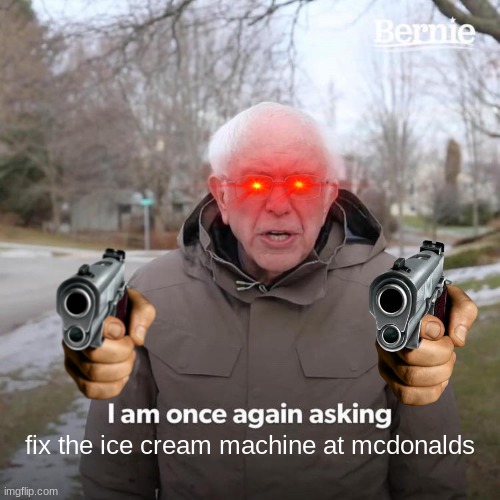 Bernie I Am Once Again Asking For Your Support Meme | fix the ice cream machine at mcdonalds | image tagged in memes,bernie i am once again asking for your support | made w/ Imgflip meme maker