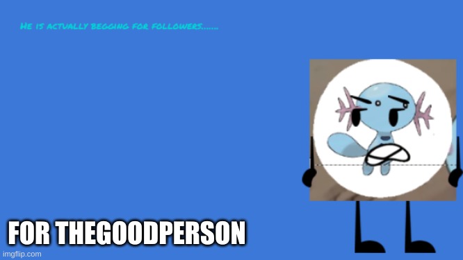 bruh  follow begging | FOR THEGOODPERSON | made w/ Imgflip meme maker