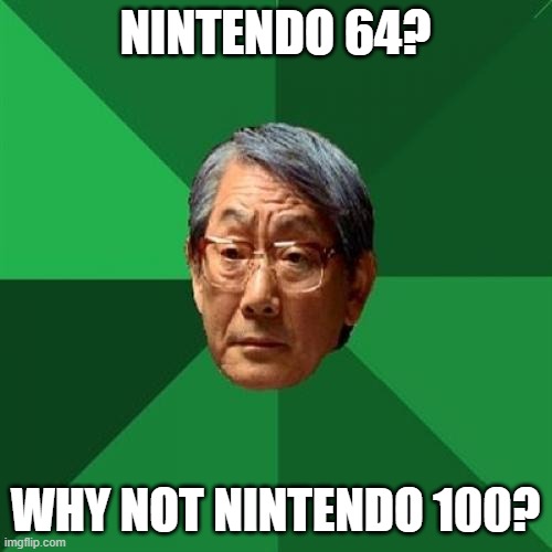 High Expectations Asian Father Meme | NINTENDO 64? WHY NOT NINTENDO 100? | image tagged in memes,high expectations asian father | made w/ Imgflip meme maker