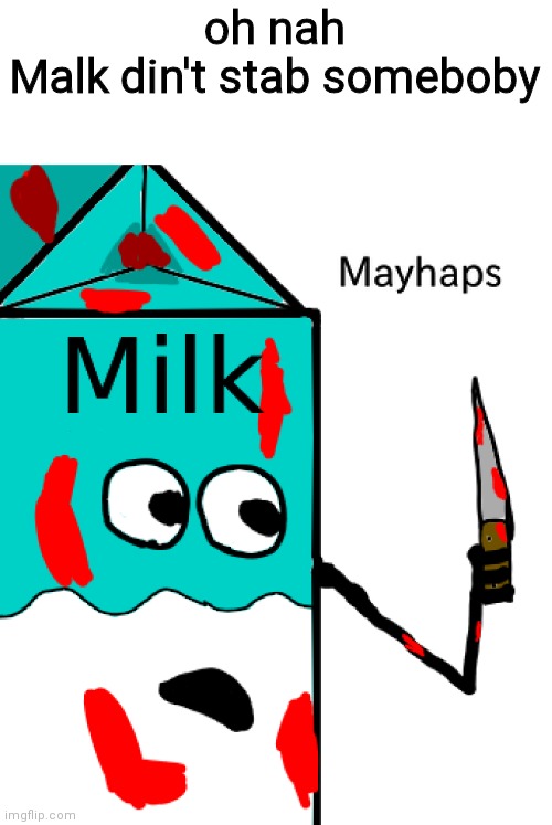 Milk mayhaps | oh nah
Malk din't stab someboby | image tagged in milk mayhaps | made w/ Imgflip meme maker