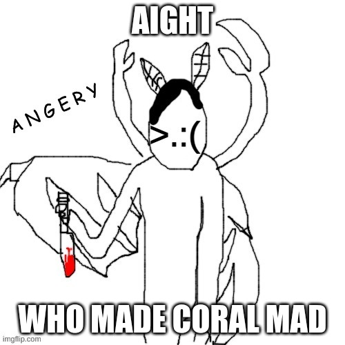 Carlos A N G E R Y | AIGHT; WHO MADE CORAL MAD | image tagged in carlos a n g e r y | made w/ Imgflip meme maker
