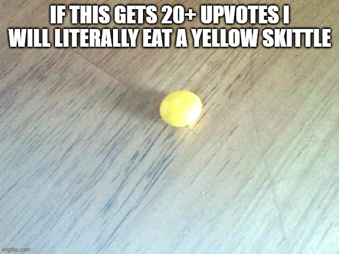 lmfao | IF THIS GETS 20+ UPVOTES I WILL LITERALLY EAT A YELLOW SKITTLE | image tagged in this may or may not be multiple months old,i honestly dont give a shit,why are you reading this,stop,im not joking | made w/ Imgflip meme maker