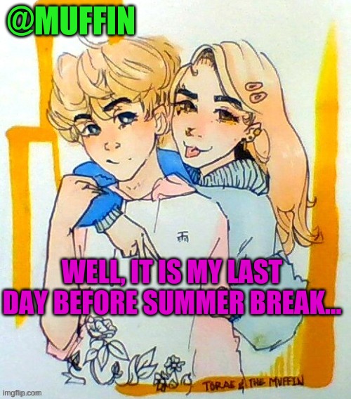 well, I will be on until 12 pm tomorrow | WELL, IT IS MY LAST DAY BEFORE SUMMER BREAK... | image tagged in sadly | made w/ Imgflip meme maker