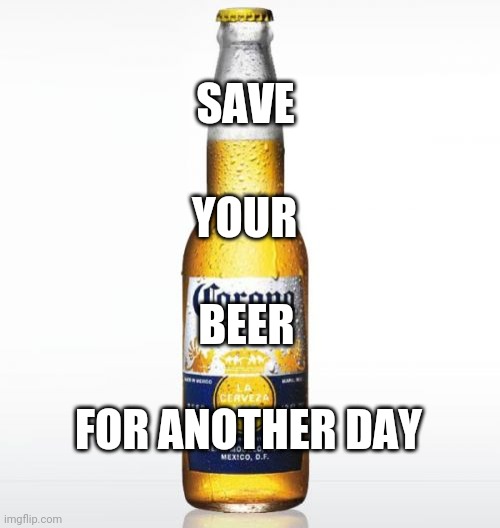 Corona Meme | SAVE YOUR BEER FOR ANOTHER DAY | image tagged in memes,corona | made w/ Imgflip meme maker