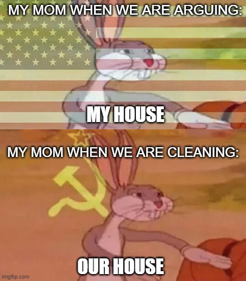 MY MOM WHEN WE ARE ARGUING:; MY HOUSE; MY MOM WHEN WE ARE CLEANING:; OUR HOUSE | image tagged in bugs bunny communist | made w/ Imgflip meme maker