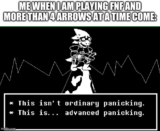 i am so bad | ME WHEN I AM PLAYING FNF AND MORE THAN 4 ARROWS AT A TIME COME: | image tagged in this is advanced panicking | made w/ Imgflip meme maker