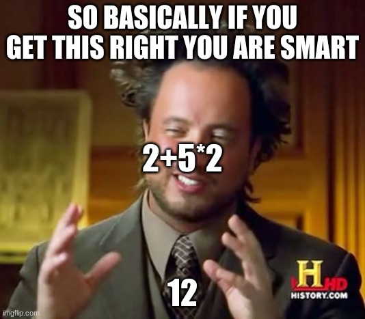 Ancient Aliens Meme | SO BASICALLY IF YOU GET THIS RIGHT YOU ARE SMART; 2+5*2; 12 | image tagged in memes,ancient aliens | made w/ Imgflip meme maker