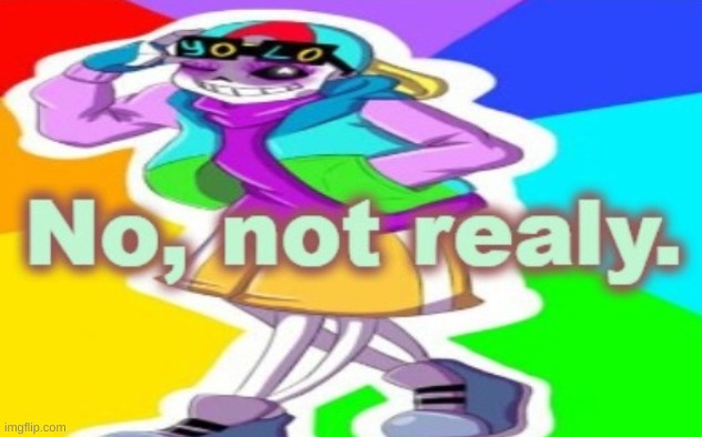 No, Not Realy | image tagged in no not realy | made w/ Imgflip meme maker