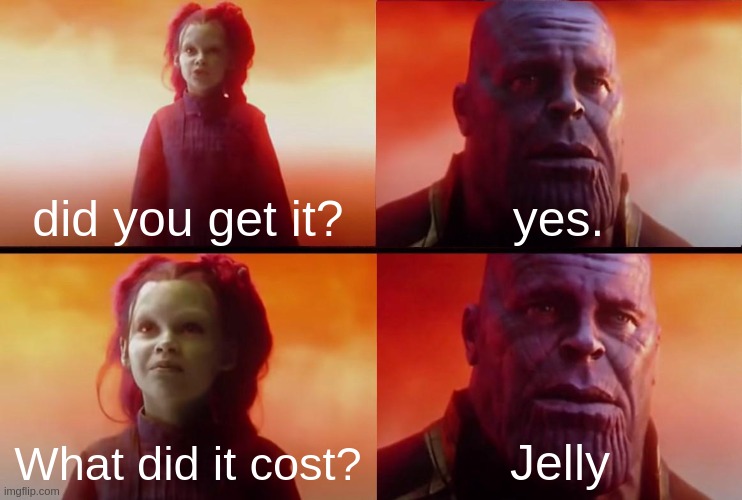 Bruh? | did you get it? yes. What did it cost? Jelly | image tagged in thanos what did it cost | made w/ Imgflip meme maker