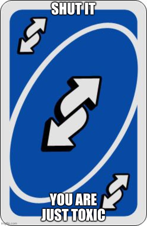 uno reverse card | SHUT IT YOU ARE JUST TOXIC | image tagged in uno reverse card | made w/ Imgflip meme maker