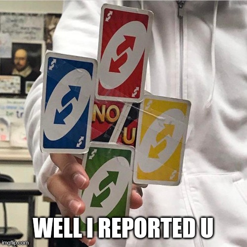 No u | WELL I REPORTED U | image tagged in no u | made w/ Imgflip meme maker