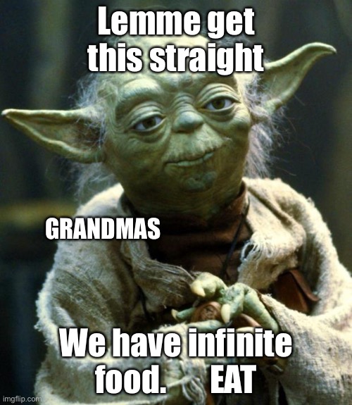 Grandmas be like | Lemme get this straight; GRANDMAS; We have infinite food.       EAT | image tagged in memes,star wars yoda | made w/ Imgflip meme maker