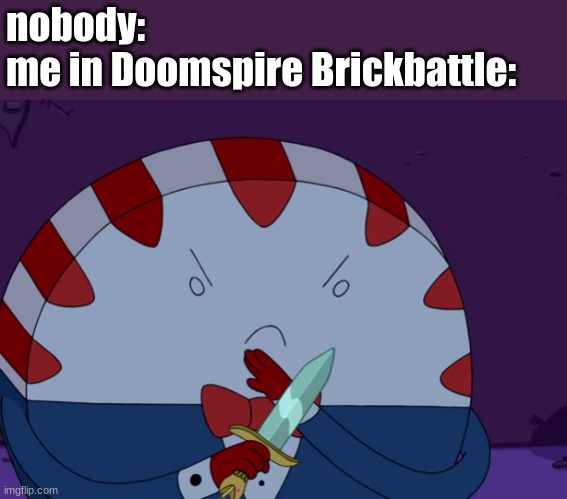 nobody:
me in Doomspire Brickbattle: | made w/ Imgflip meme maker