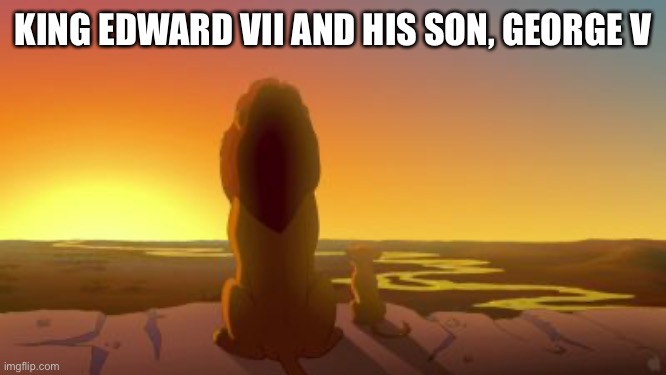 Everything the light touches is our kingdom | KING EDWARD VII AND HIS SON, GEORGE V | image tagged in the lion king | made w/ Imgflip meme maker