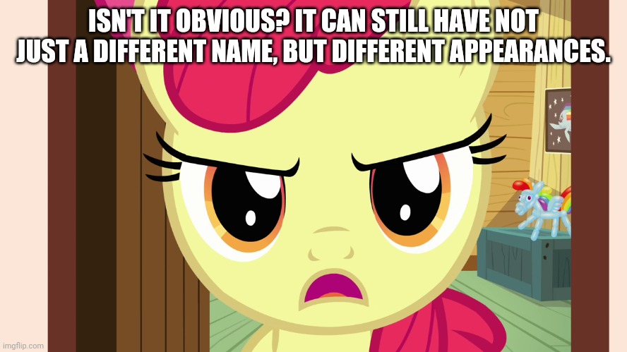 Unamused Apple Bloom (MLP) | ISN'T IT OBVIOUS? IT CAN STILL HAVE NOT JUST A DIFFERENT NAME, BUT DIFFERENT APPEARANCES. | image tagged in unamused apple bloom mlp | made w/ Imgflip meme maker