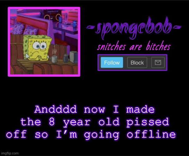 Sponge neon temp | Andddd now I made the 8 year old pissed off so I’m going offline | image tagged in sponge neon temp | made w/ Imgflip meme maker