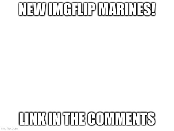 Blank White Template | NEW IMGFLIP MARINES! LINK IN THE COMMENTS | image tagged in blank white template | made w/ Imgflip meme maker