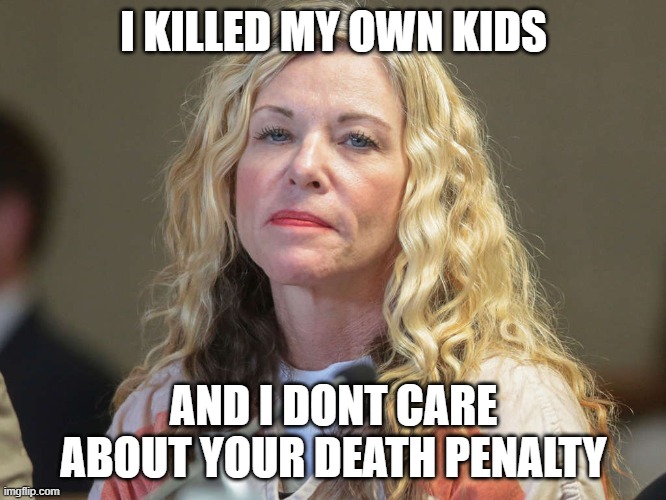 psycho mom | I KILLED MY OWN KIDS; AND I DONT CARE ABOUT YOUR DEATH PENALTY | image tagged in crazy lady,idaho,bad wife worse mom | made w/ Imgflip meme maker