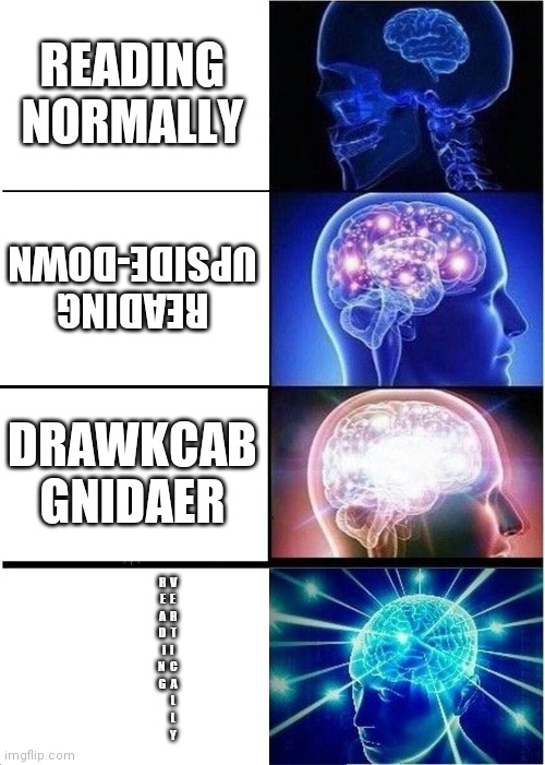 Expanding Brain Meme | READING NORMALLY; READING UPSIDE-DOWN; DRAWKCAB GNIDAER; R  V
E  E
A  R
D  T
 I  I 
N  C
G  A
     L
     L
     Y | image tagged in memes,expanding brain | made w/ Imgflip meme maker