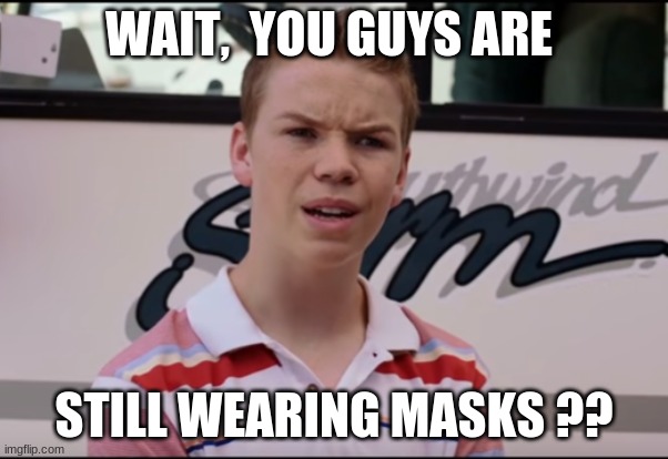 You Guys are Getting Paid | WAIT,  YOU GUYS ARE; STILL WEARING MASKS ?? | image tagged in you guys are getting paid | made w/ Imgflip meme maker