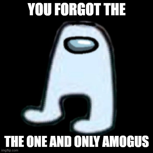 AMOGUS | YOU FORGOT THE THE ONE AND ONLY AMOGUS | image tagged in amogus | made w/ Imgflip meme maker
