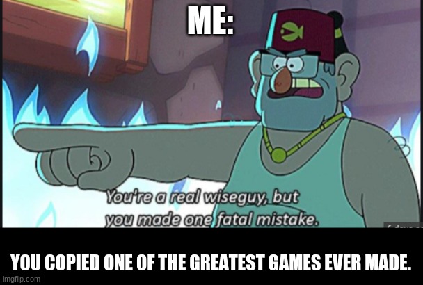 You're a real wiseguy, but you made one fatal mistake | ME: YOU COPIED ONE OF THE GREATEST GAMES EVER MADE. | image tagged in you're a real wiseguy but you made one fatal mistake | made w/ Imgflip meme maker