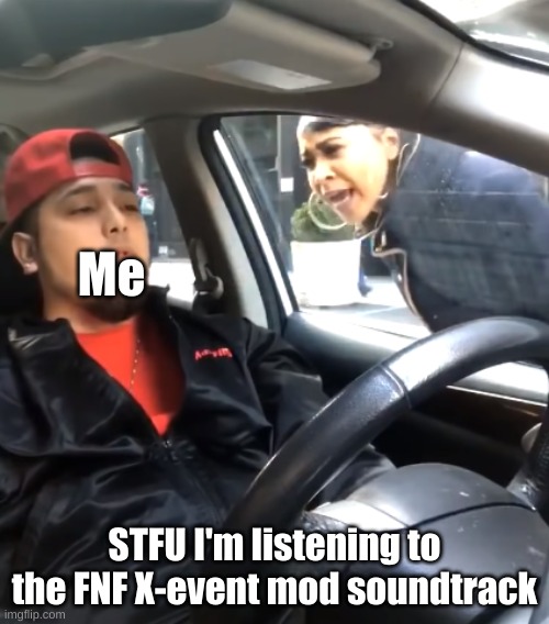 IT'S SO GOOD | Me; STFU I'm listening to the FNF X-event mod soundtrack | image tagged in shut the f up i'm listening to | made w/ Imgflip meme maker