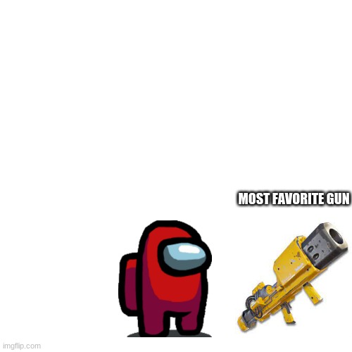 yes i still play fortnite | MOST FAVORITE GUN | image tagged in memes,blank transparent square | made w/ Imgflip meme maker