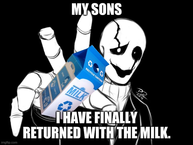 the true lore of gaster | MY SONS; I HAVE FINALLY RETURNED WITH THE MILK. | image tagged in gaster | made w/ Imgflip meme maker
