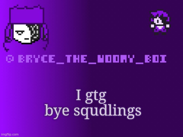 Bryce_The_Woomy_boi | I gtg
 bye squdlings | image tagged in bryce_the_woomy_boi | made w/ Imgflip meme maker