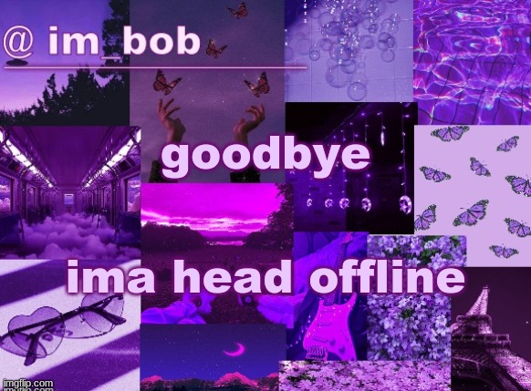 . | goodbye; ima head offline | made w/ Imgflip meme maker