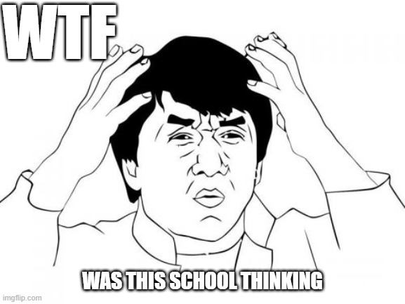 Jackie Chan WTF Meme | WTF WAS THIS SCHOOL THINKING | image tagged in memes,jackie chan wtf | made w/ Imgflip meme maker