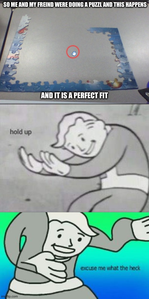 SO ME AND MY FREIND WERE DOING A PUZZL AND THIS HAPPENS; AND IT IS A PERFECT FIT | image tagged in fallout hold up,excuse me what the heck | made w/ Imgflip meme maker