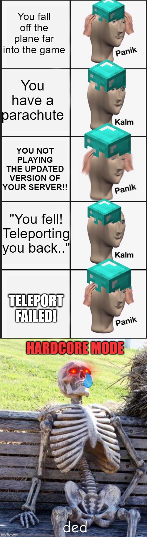 Plane game MC | You fall off the plane far into the game; You have a parachute; YOU NOT PLAYING THE UPDATED VERSION OF YOUR SERVER!! "You fell! Teleporting you back.."; TELEPORT FAILED! HARDCORE MODE; ded | image tagged in memes,panik kalm panik,waiting skeleton | made w/ Imgflip meme maker