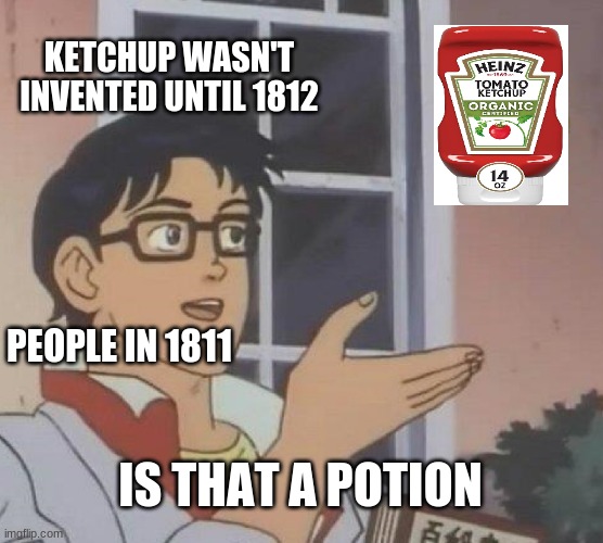 People in 1812 | KETCHUP WASN'T INVENTED UNTIL 1812; PEOPLE IN 1811; IS THAT A POTION | image tagged in memes,is this a pigeon | made w/ Imgflip meme maker
